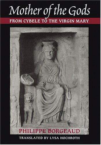 Cover for Borgeaud, Philippe (Directeur, Unite d'Histoire des religions antiques, Universite de Geneve) · Mother of the Gods: From Cybele to the Virgin Mary (Hardcover Book) (2005)