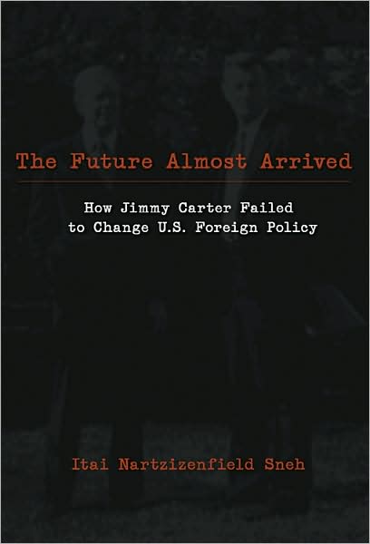 Cover for Itai Nartzizenfiled Sneh · The Future Almost Arrived: How Jimmy Carter Failed to Change U.S. Foreign Policy - Studies in International Relations (Paperback Book) [New edition] (2008)