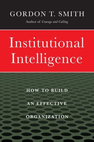 Cover for Gordon T. Smith · Institutional Intelligence - How to Build an Effective Organization (Hardcover Book) (2017)
