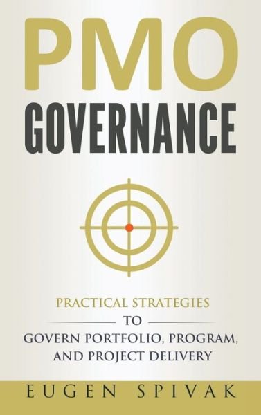 Cover for Eugen Spivak · PMO Governance : Practical Strategies to Govern Portfolio, Program, and Project Delivery (Hardcover Book) (2019)