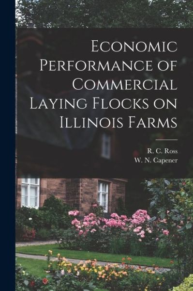 Cover for R C (Robert Cooke) 1891- Ross · Economic Performance of Commercial Laying Flocks on Illinois Farms (Paperback Book) (2021)