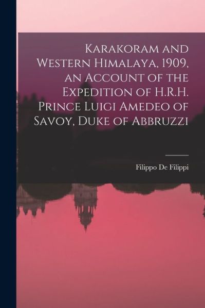 Cover for Filippo de Filippi · Karakoram and Western Himalaya, 1909, an Account of the Expedition of H. R. H. Prince Luigi Amedeo of Savoy, Duke of Abbruzzi (Bok) (2022)