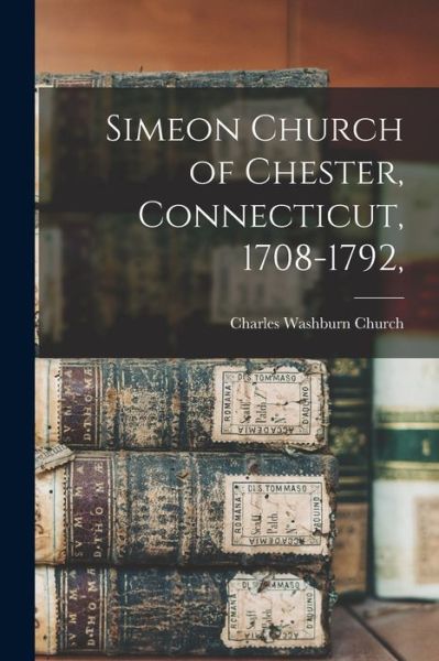 Cover for Charles Washburn Church · Simeon Church of Chester, Connecticut, 1708-1792, (Book) (2022)