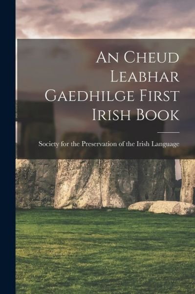 Cover for For the Preservation of the Irish Lan · Cheud Leabhar Gaedhilge First Irish Book (Book) (2022)