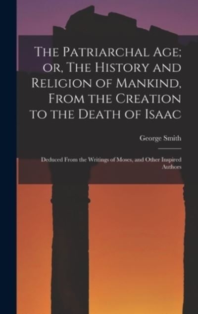 Cover for George Smith · Patriarchal Age; or, the History and Religion of Mankind, from the Creation to the Death of Isaac (Bok) (2022)