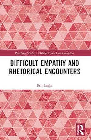 Difficult Empathy and Rhetorical Encounters - Routledge Studies in Rhetoric and Communication - Leake, Eric (Texas State University, USA) - Books - Taylor & Francis Ltd - 9781032324852 - December 18, 2024