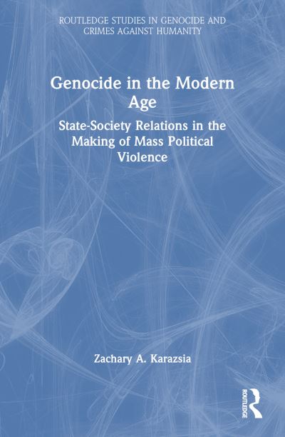 Cover for Karazsia, Zachary A. (Valdosta State University, USA) · Genocide in the Modern Age: State-Society Relations in the Making of Mass Political Violence - Routledge Studies in Genocide and Crimes against Humanity (Paperback Book) (2025)