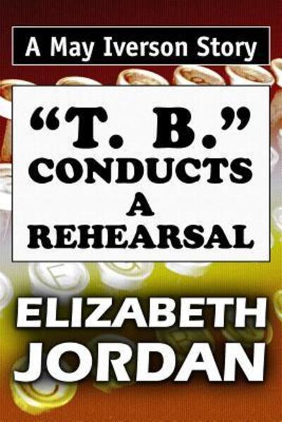 T. B. Conducts a Rehearsal - Elizabeth Jordan - Książki - Independently Published - 9781072870852 - 9 czerwca 2019