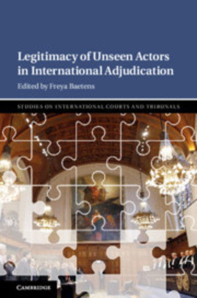 Freya Baetens · Legitimacy of Unseen Actors in International Adjudication - Studies on International Courts and Tribunals (Hardcover Book) (2019)