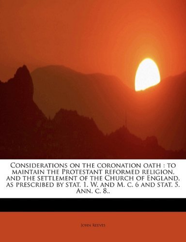Cover for John Reeves · Considerations on the Coronation Oath: to Maintain the Protestant Reformed Religion, and the Settlement of the Church of England, As Prescribed by Stat. 1. W. and M. C. 6 and Stat. 5. Ann. C. 8.. (Paperback Book) (2010)