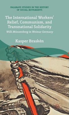 Cover for Kasper Brasken · The International Workers' Relief, Communism, and Transnational Solidarity: Willi Munzenberg in Weimar Germany - Palgrave Studies in the History of Social Movements (Hardcover Book) [1st ed. 2015 edition] (2015)