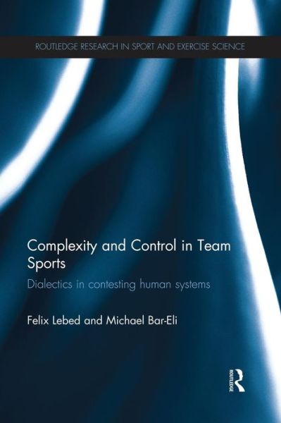 Cover for Lebed, Felix (Kaye Academic College of Education, Israel) · Complexity and Control in Team Sports: Dialectics in contesting human systems - Routledge Research in Sport and Exercise Science (Paperback Book) (2014)