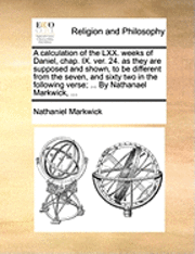 Cover for Nathaniel Markwick · A Calculation of the Lxx. Weeks of Daniel, Chap. Ix. Ver. 24. As They Are Supposed and Shown, to Be Different from the Seven, and Sixty Two in the Follo (Paperback Bog) (2010)