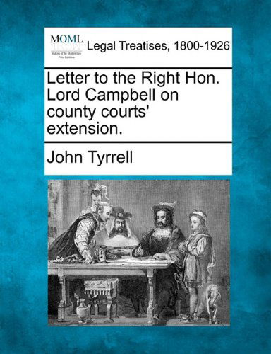 Cover for John Tyrrell · Letter to the Right Hon. Lord Campbell on County Courts' Extension. (Paperback Book) (2010)