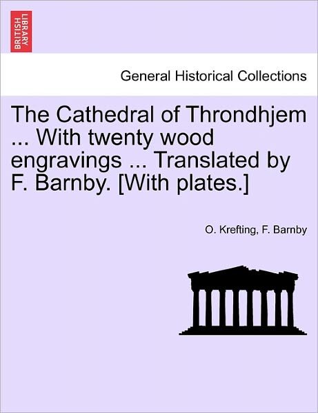The Cathedral of Throndhjem ... with Twenty Wood Engravings ... Translated by F. Barnby. [with Plates.] - O Krefting - Books - British Library, Historical Print Editio - 9781240914852 - January 10, 2011