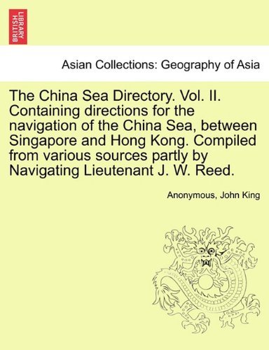 The China Sea Directory. Vol. Ii. Containing Directions for the Navigation of the China Sea, Between Singapore and Hong Kong. Compiled from Various Sources Partly by Navigating Lieutenant J. W. Reed. - John King - Bøger - British Library, Historical Print Editio - 9781241160852 - 14. marts 2011