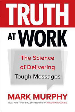 Truth at Work: The Science of Delivering Tough Messages - Mark Murphy - Boeken - McGraw-Hill Education - 9781260011852 - 16 juni 2016