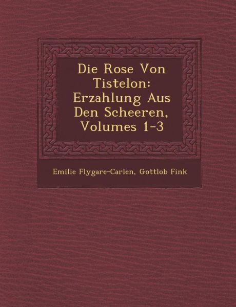 Die Rose Von Tistelon: Erzahlung Aus den Scheeren, Volumes 1-3 - Emilie Flygare-carlen - Bøker - Saraswati Press - 9781288170852 - 1. oktober 2012