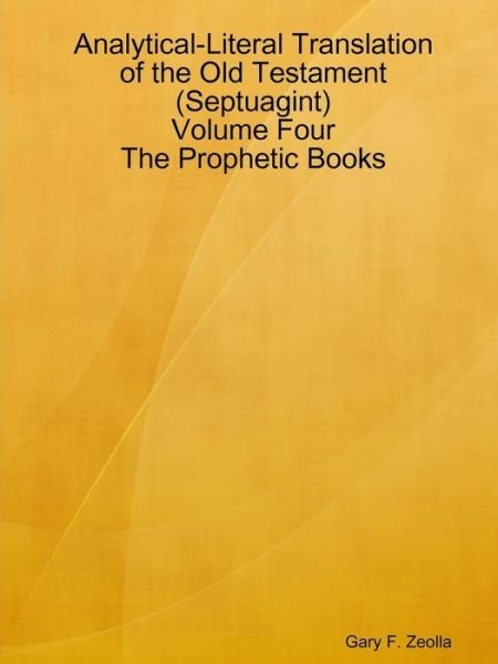Analytical-literal Translation of the Old Testament (Septuagint) - Volume Four - the Prophetic Books (Volume 4) - Gary F. Zeolla - Books - lulu.com - 9781312622852 - October 23, 2014