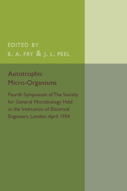Autotrophic Micro-Organisms: Fourth Symposium of the Society for General Microbiology Held at the Institution of Electrical Engineers, London, April 1954 - B a Fry - Books - Cambridge University Press - 9781316509852 - February 4, 2016