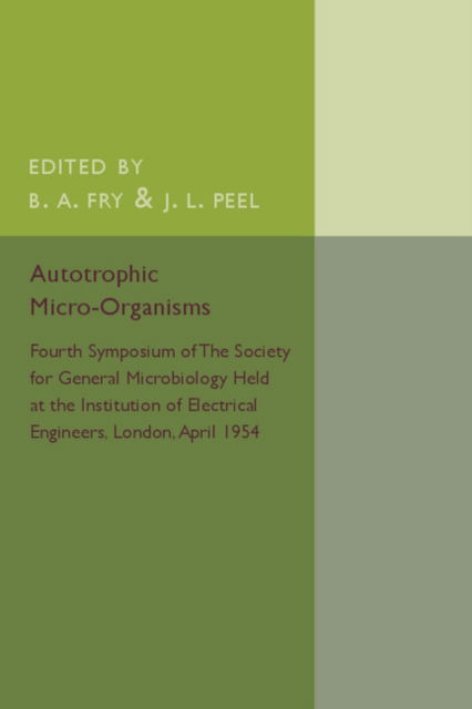 Autotrophic Micro-Organisms: Fourth Symposium of the Society for General Microbiology Held at the Institution of Electrical Engineers, London, April 1954 - B a Fry - Livres - Cambridge University Press - 9781316509852 - 4 février 2016