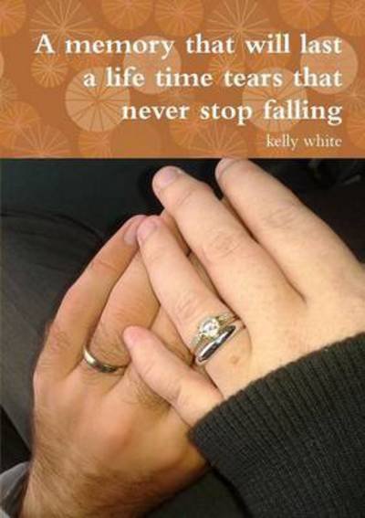 Cover for Kelly White · A Memory That Will Last a Life Time Tears That Never Stop Falling (Pocketbok) (2015)