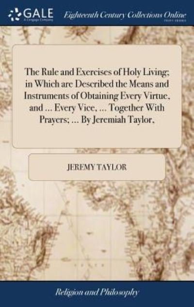 Cover for Jeremy Taylor · The Rule and Exercises of Holy Living; in Which are Described the Means and Instruments of Obtaining Every Virtue, and ... Every Vice, ... Together With Prayers; ... By Jeremiah Taylor, (Hardcover Book) (2018)