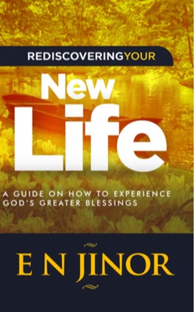 Cover for E N Jinor · Rediscovering Your New Life: A Guide on How to Experience God's Greater Blessings (Hardcover bog) (2018)