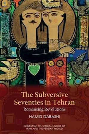 Cover for Hamid Dabashi · The Subversive Seventies in Tehran: Romancing Revolutions - Edinburgh Historical Studies of Iran and the Persian World (Hardcover Book) (2025)