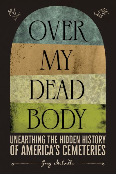 Cover for Greg Melville · Over My Dead Body: Unearthing the Hidden History of America’s Cemeteries (Hardcover bog) (2022)