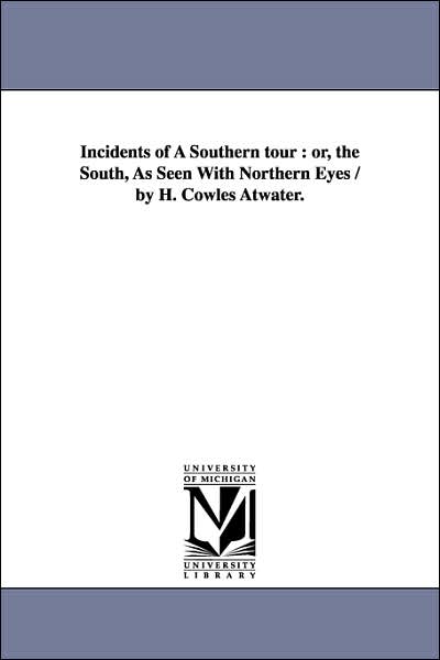 Cover for Michigan Historical Reprint Series · Incidents of a Southern Tour : Or, the South, As Seen with Northern Eyes / by H. Cowles Atwater. (Paperback Book) (2006)
