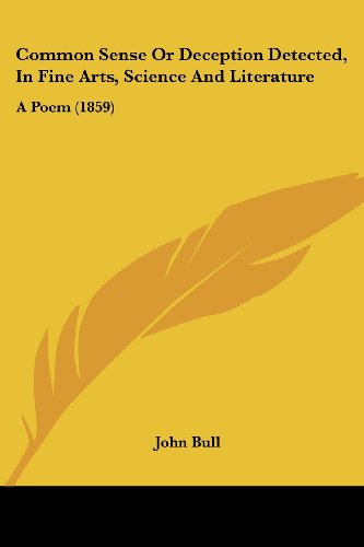 Common Sense or Deception Detected, in Fine Arts, Science and Literature: a Poem (1859) - John Bull - Books - Kessinger Publishing, LLC - 9781436810852 - June 29, 2008