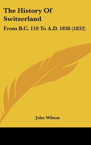 Cover for John Wilson · The History of Switzerland: from B.c. 110 to A.d. 1830 (1832) (Hardcover Book) (2008)