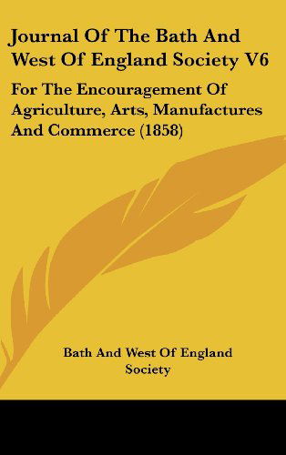 Cover for Bath and West of England Society · Journal of the Bath and West of England Society V6: for the Encouragement of Agriculture, Arts, Manufactures and Commerce (1858) (Hardcover Book) (2008)