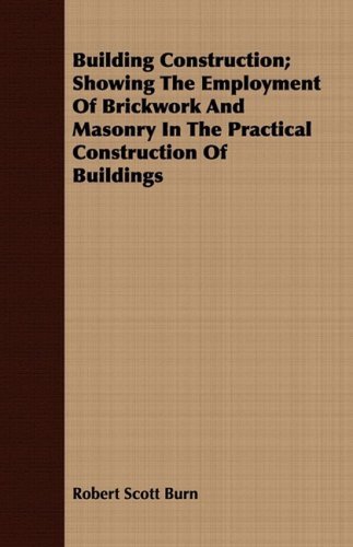 Cover for Robert Scott Burn · Building Construction; Showing the Employment of Brickwork and Masonry in the Practical Construction of Buildings (Paperback Book) (2008)