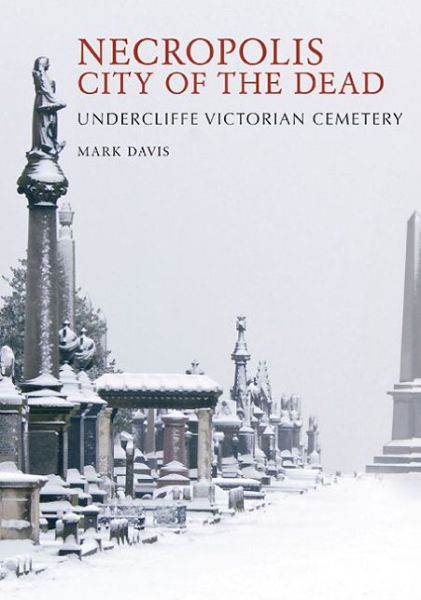 Necropolis City of the Dead: Undercliffe Victorian Cemetery - Mark Davis - Libros - Amberley Publishing - 9781445634852 - 15 de marzo de 2015