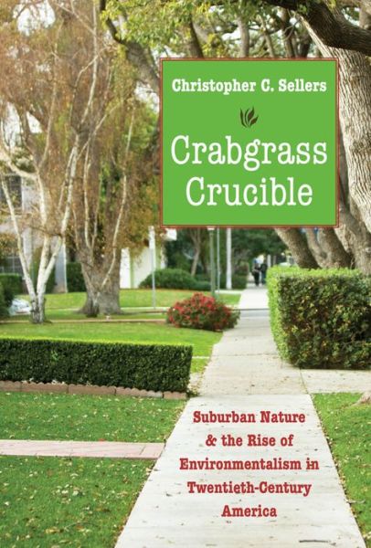 Crabgrass Crucible: Suburban Nature and the Rise of Environmentalism in Twentieth-Century America - Christopher C. Sellers - Books - The University of North Carolina Press - 9781469621852 - February 28, 2015