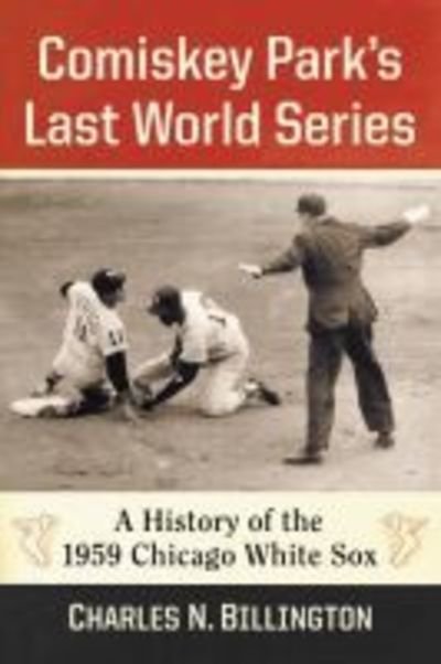Comiskey Park’s Last World Series: A History of the 1959 Chicago White Sox - Charles N. Billington - Böcker - McFarland & Co  Inc - 9781476676852 - 3 juli 2019