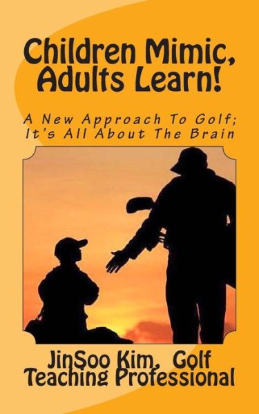 Cover for Jinsoo Kim · Children Mimic, Adults Learn: a New Approach to Golf; It's All About the Brain (Paperback Book) (2013)