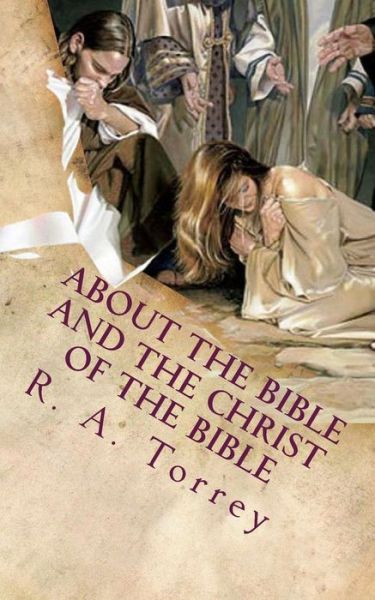 Cover for R a Torrey · About the Bible and the Christ of the Bible: an Apologetic Guide to the Most Difficult Issues of the Faith (Pocketbok) (2014)