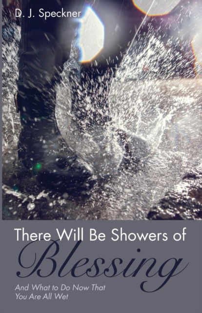 Cover for D J Speckner · There Will Be Showers of Blessing: And What to Do Now That You Are All Wet (Pocketbok) (2018)
