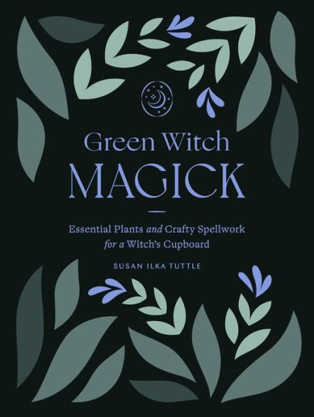 Cover for Susan Ilka Tuttle · Green Witch Magick: Essential Plants and Crafty Spellwork for a Witch's Cupboard (Paperback Book) (2021)