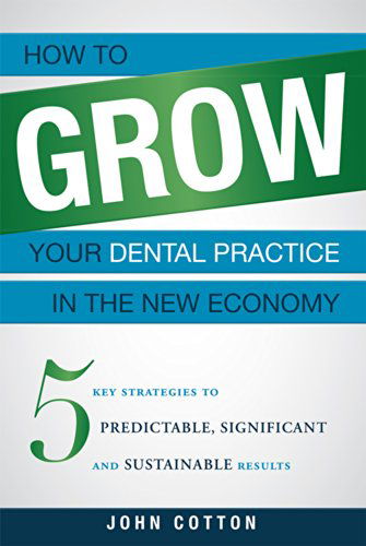 Cover for John Cotton · How to Grow Your Dental Practice in the New Economy: 5 Key Strategies to Predictable, Significant and Sustainable Results (Paperback Book) (2014)