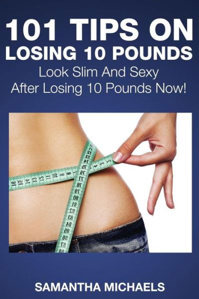 Cover for Samantha Michaels · 101 Tips on Losing 10 Pounds: Look Slim and Sexy After Losing 10 Pounds Now! (Paperback Book) (2014)