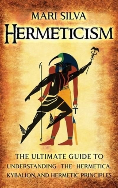 Cover for Mari Silva · Hermeticism: The Ultimate Guide to Understanding the Hermetica, Kybalion, and Hermetic Principles (Hardcover Book) (2021)