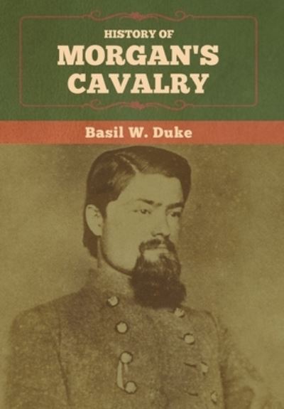 History of Morgan's Cavalry - Basil W. Duke - Books - Bibliotech Press - 9781647991852 - February 25, 2020