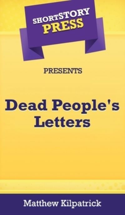 Short Story Press Presents Dead People's Letters - Matthew Kilpatrick - Livres - Hot Methods, Inc. - 9781648910852 - 1 mai 2020