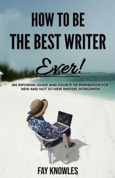How to Be the Best Writer Ever! - Fay Knowles - Livros - CreateSpace Independent Publishing Platf - 9781725510852 - 12 de agosto de 2018