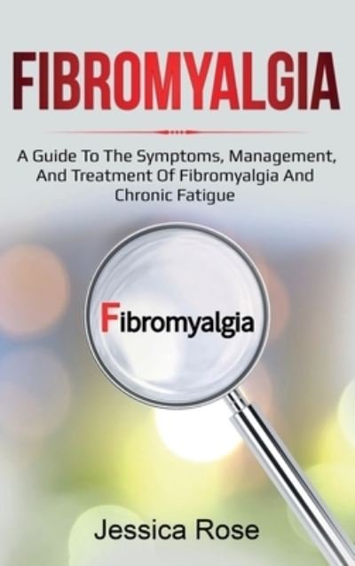 Cover for Jessica Rose · Fibromyalgia: A Guide to the Symptoms, Management, and Treatment of Fibromyalgia and Chronic Fatigue (Gebundenes Buch) (2020)