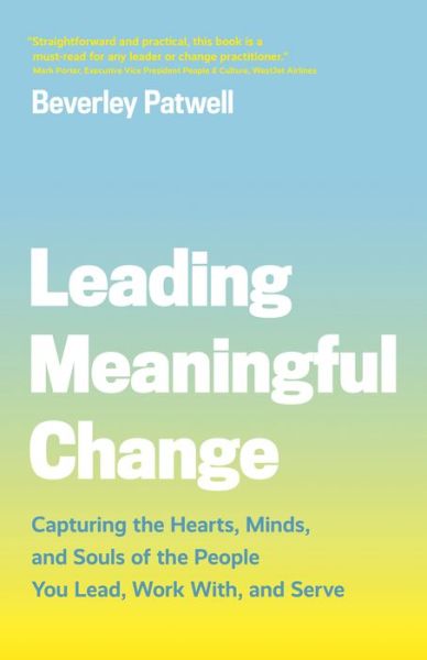 Leading Meaningful Change: Capturing the Hearts, Minds, and Souls of the People You Lead, Work With, and Serve - Beverley Patwell - Books - Figure 1 Publishing - 9781773270852 - May 21, 2020